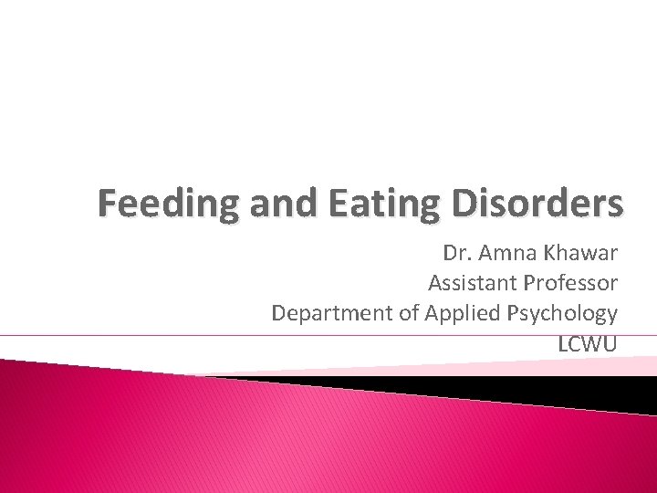 Feeding and Eating Disorders Dr. Amna Khawar Assistant Professor Department of Applied Psychology LCWU