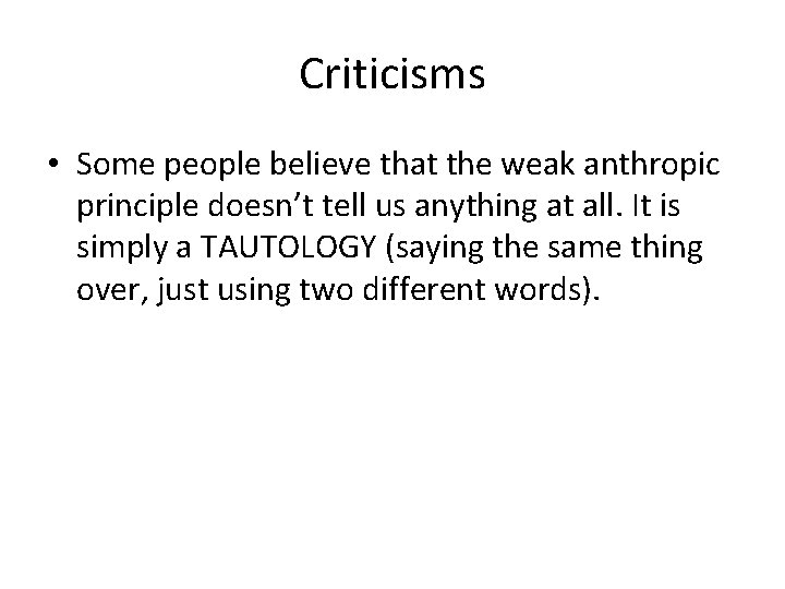 Criticisms • Some people believe that the weak anthropic principle doesn’t tell us anything