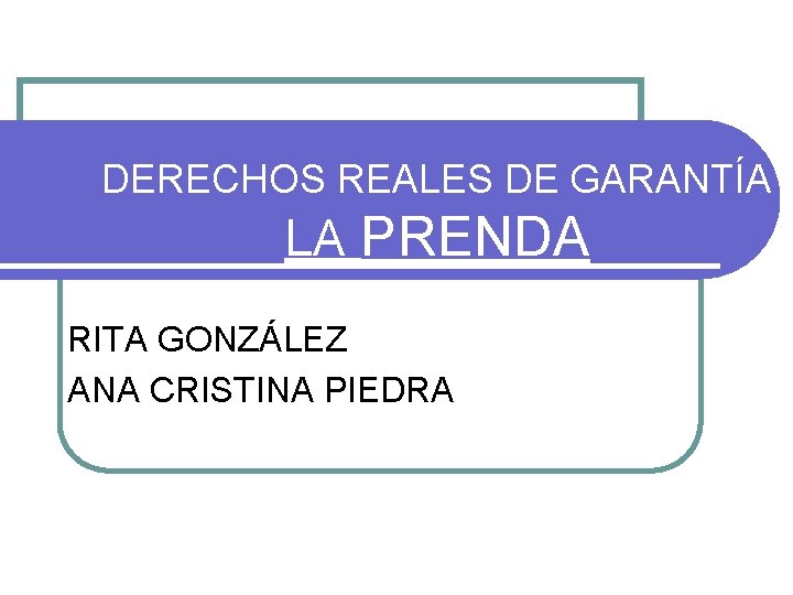 DERECHOS REALES DE GARANTÍA LA PRENDA RITA GONZÁLEZ ANA CRISTINA PIEDRA DERECHOS REALES DE GARANTÍA LA PRENDA RITA GONZÁLEZ ANA CRISTINA PIEDRA