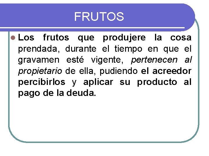 FRUTOS l Los frutos que produjere la cosa prendada, durante el tiempo en que FRUTOS l Los frutos que produjere la cosa prendada, durante el tiempo en que