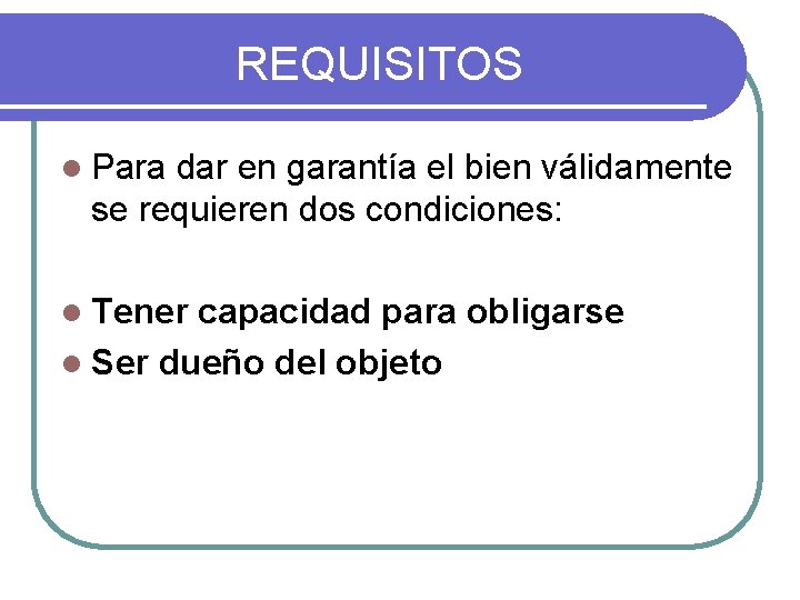REQUISITOS l Para dar en garantía el bien válidamente se requieren dos condiciones: l REQUISITOS l Para dar en garantía el bien válidamente se requieren dos condiciones: l