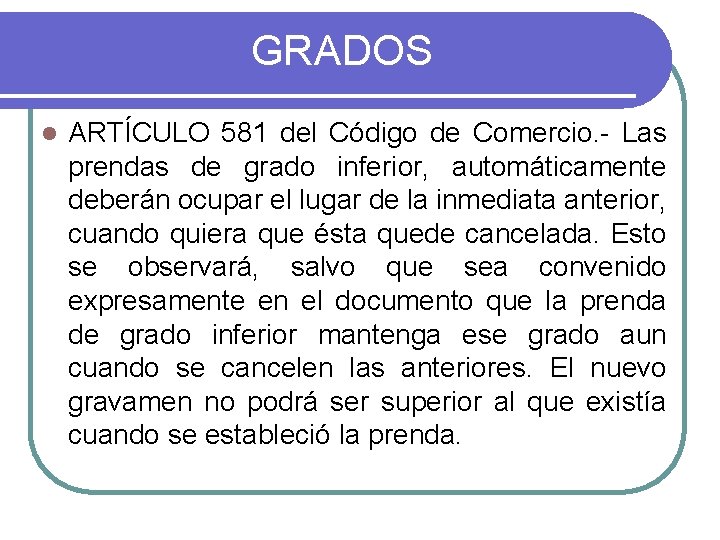 GRADOS l ARTÍCULO 581 del Código de Comercio. - Las prendas de grado inferior, GRADOS l ARTÍCULO 581 del Código de Comercio. - Las prendas de grado inferior,