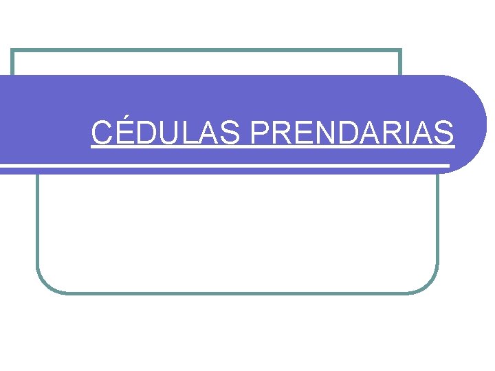CÉDULAS PRENDARIAS CÉDULAS PRENDARIAS