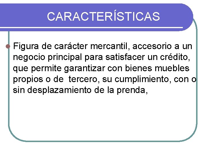 CARACTERÍSTICAS l Figura de carácter mercantil, accesorio a un negocio principal para satisfacer un CARACTERÍSTICAS l Figura de carácter mercantil, accesorio a un negocio principal para satisfacer un