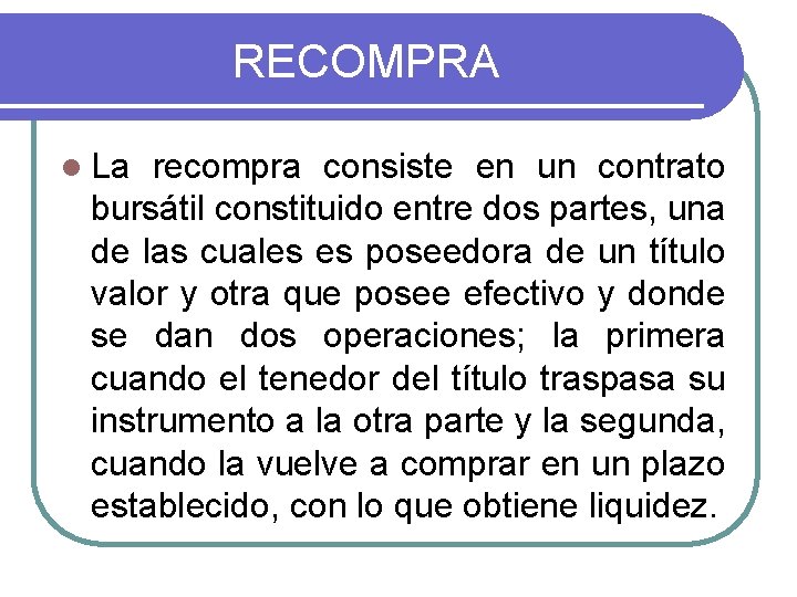 RECOMPRA l La recompra consiste en un contrato bursátil constituido entre dos partes, una RECOMPRA l La recompra consiste en un contrato bursátil constituido entre dos partes, una