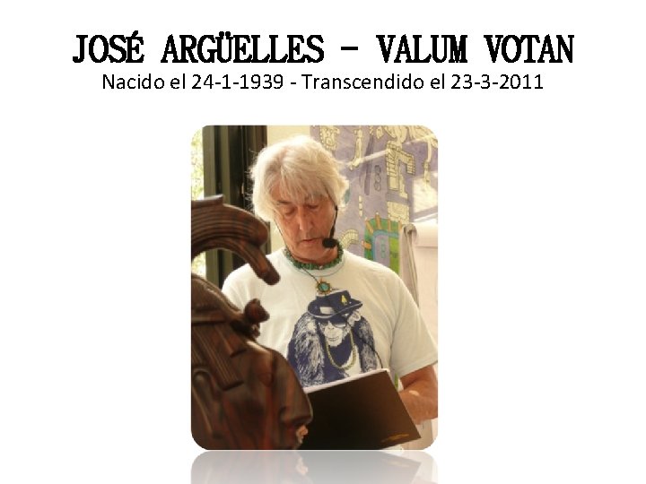 JOSÉ ARGÜELLES - VALUM VOTAN Nacido el 24 -1 -1939 - Transcendido el 23