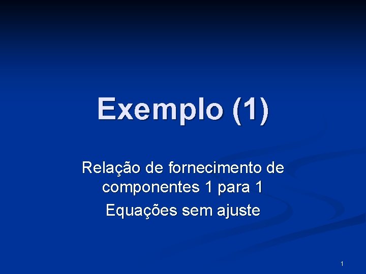 Exemplo (1) Relação de fornecimento de componentes 1 para 1 Equações sem ajuste 1