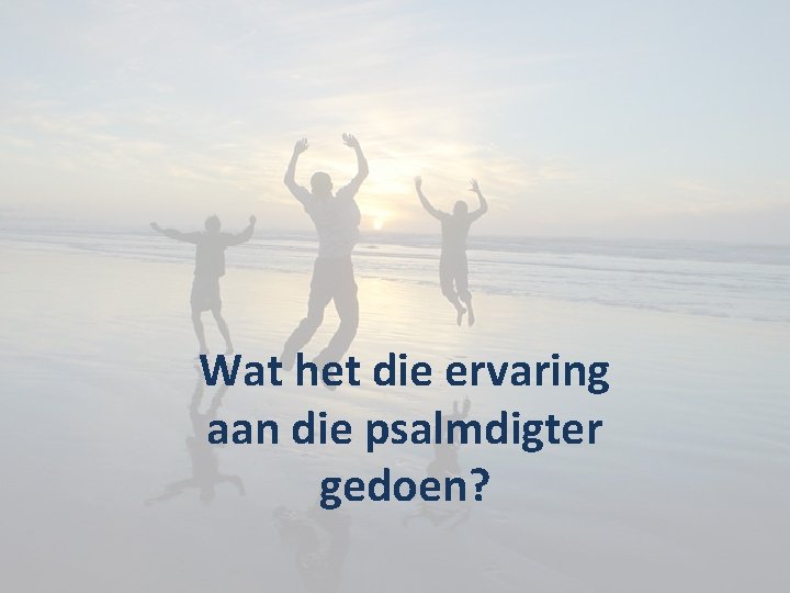 Wat het die ervaring aan die psalmdigter gedoen? 