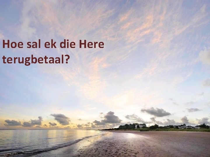 Hoe sal ek die Here terugbetaal? 