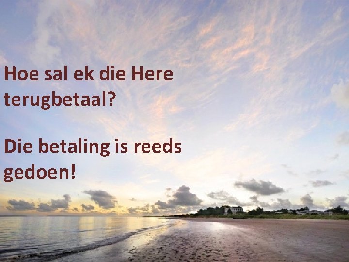 Hoe sal ek die Here terugbetaal? Die betaling is reeds gedoen! 