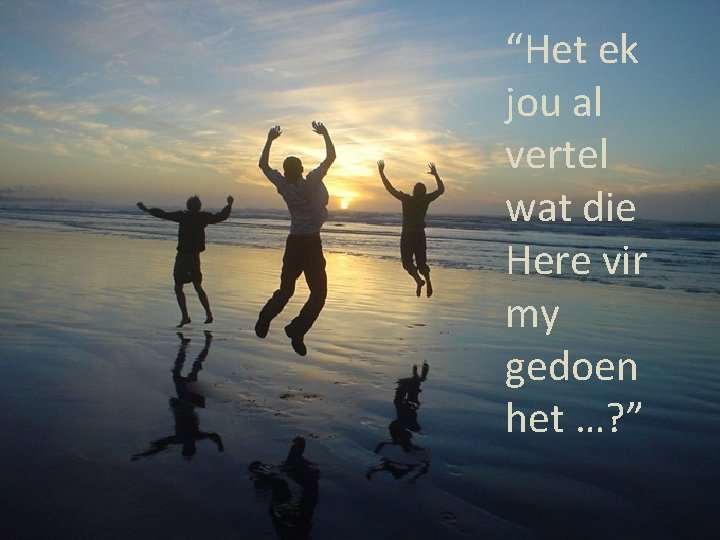 “Het ek jou al vertel wat die Here vir my gedoen het …? ”
