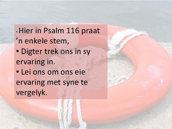 Hier in Psalm 116 praat ’n enkele stem, • Digter trek ons in sy