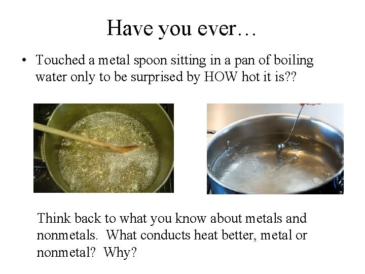 Have you ever… • Touched a metal spoon sitting in a pan of boiling