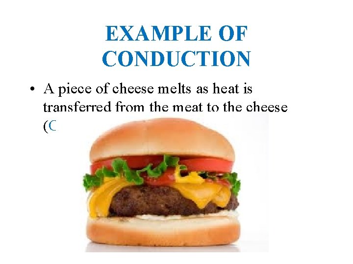 EXAMPLE OF CONDUCTION • A piece of cheese melts as heat is transferred from