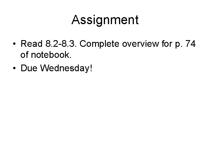 Assignment • Read 8. 2 -8. 3. Complete overview for p. 74 of notebook.