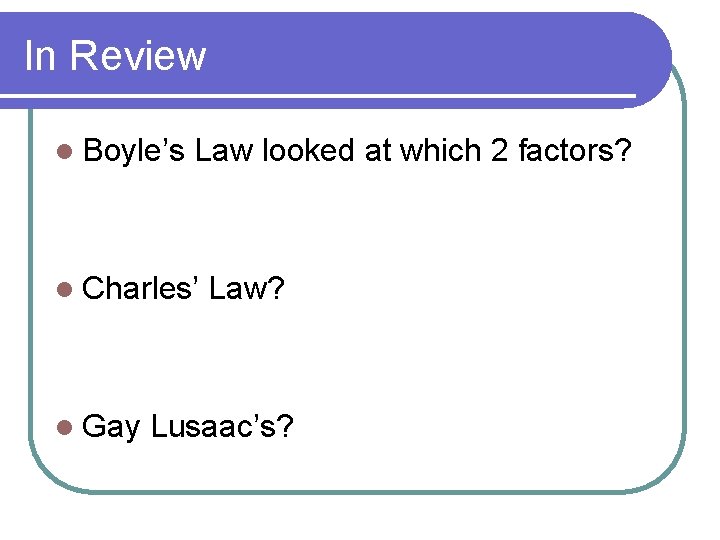 In Review l Boyle’s Law looked at which 2 factors? l Charles’ l Gay