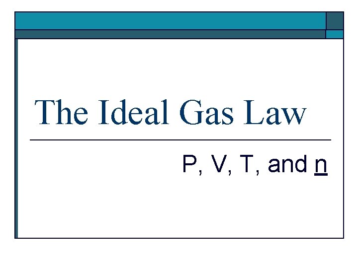 The Ideal Gas Law P, V, T, and n 