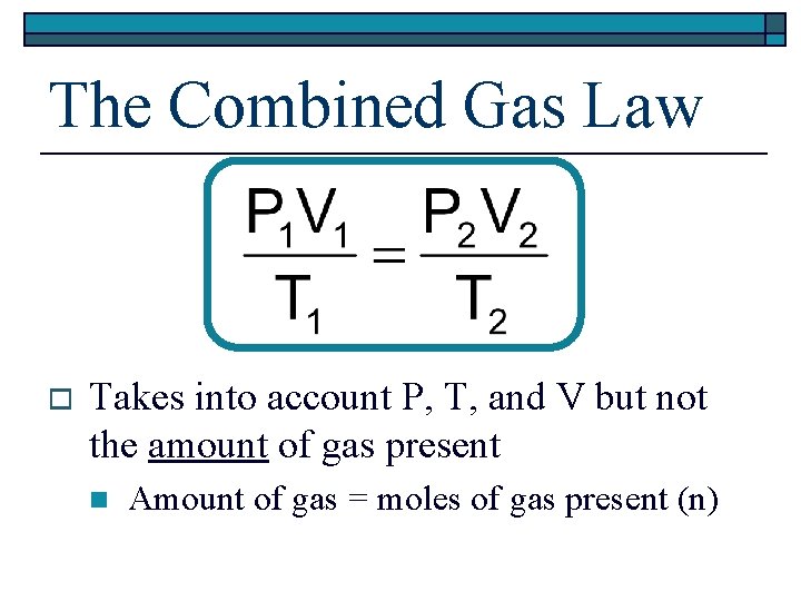 The Combined Gas Law o Takes into account P, T, and V but not