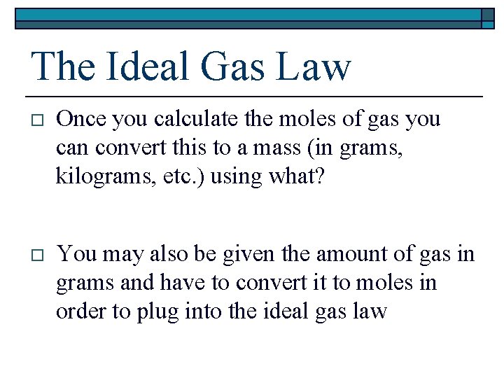 The Ideal Gas Law o Once you calculate the moles of gas you can