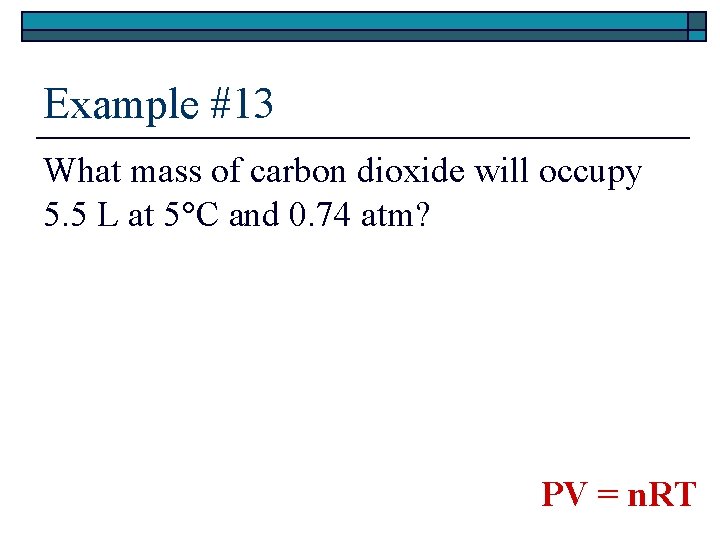 Example #13 What mass of carbon dioxide will occupy 5. 5 L at 5