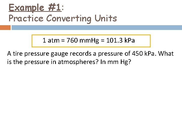 Example #1: Practice Converting Units 1 atm = 760 mm. Hg = 101. 3