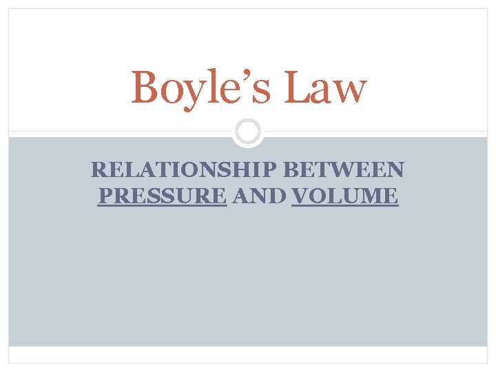 Boyle’s Law RELATIONSHIP BETWEEN PRESSURE AND VOLUME 