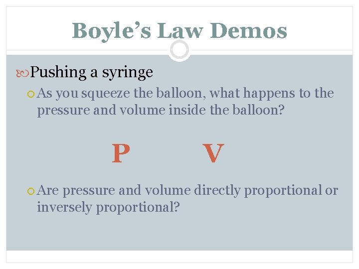 Boyle’s Law Demos Pushing a syringe As you squeeze the balloon, what happens to