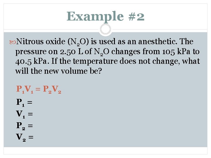 Example #2 Nitrous oxide (N 2 O) is used as an anesthetic. The pressure