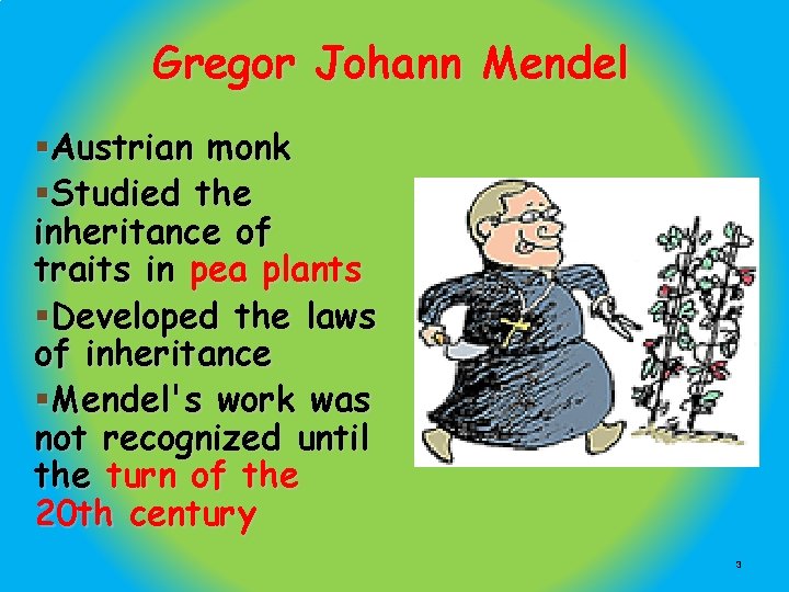 Gregor Johann Mendel §Austrian monk §Studied the inheritance of traits in pea plants §Developed