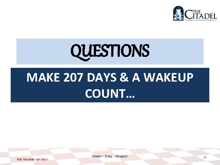 QUESTIONS MAKE 207 DAYS & A WAKEUP COUNT… FOR TRAINING USE ONLY Honor –