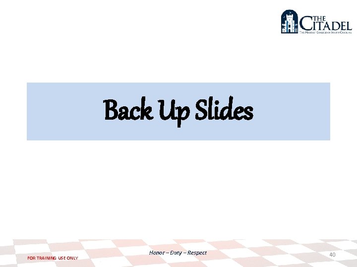 Back Up Slides FOR TRAINING USE ONLY Honor – Duty – Respect 40 