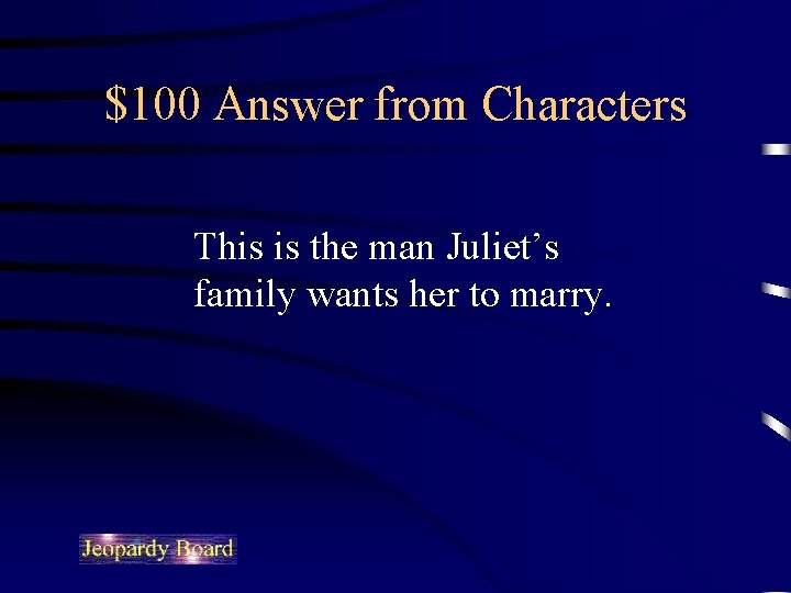 $100 Answer from Characters This is the man Juliet’s family wants her to marry.