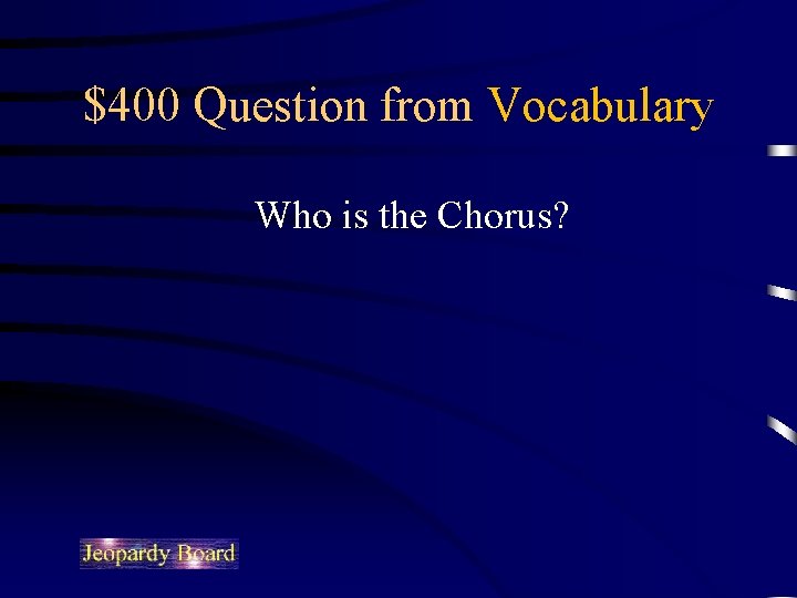 $400 Question from Vocabulary Who is the Chorus? 