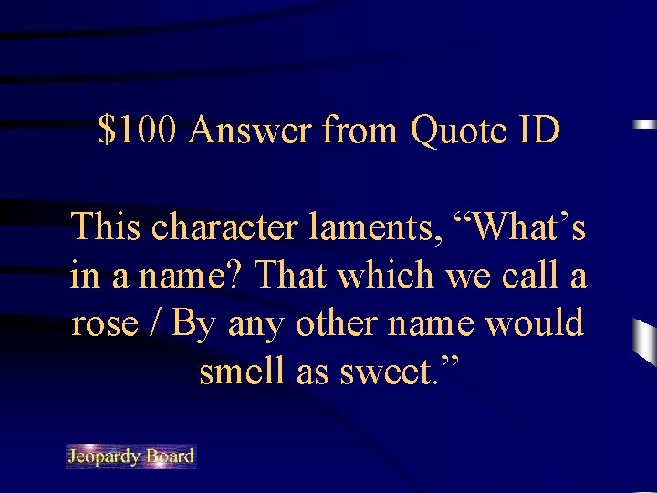 $100 Answer from Quote ID This character laments, “What’s in a name? That which