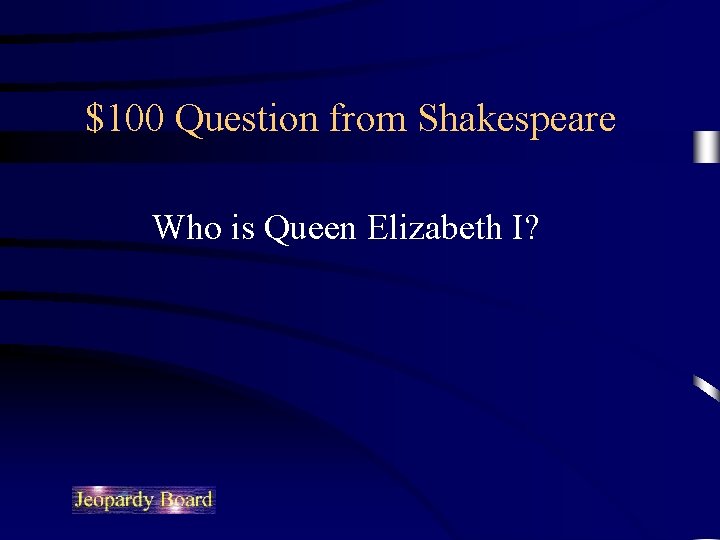 $100 Question from Shakespeare Who is Queen Elizabeth I? 