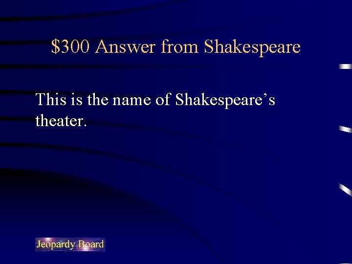 $300 Answer from Shakespeare This is the name of Shakespeare’s theater. 