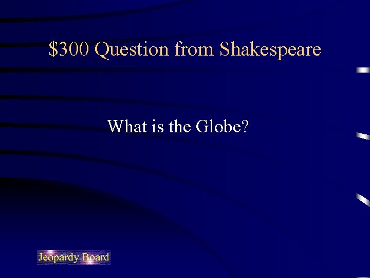 $300 Question from Shakespeare What is the Globe? 