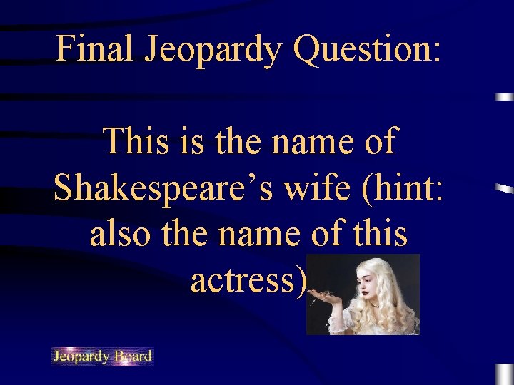 Final Jeopardy Question: This is the name of Shakespeare’s wife (hint: also the name