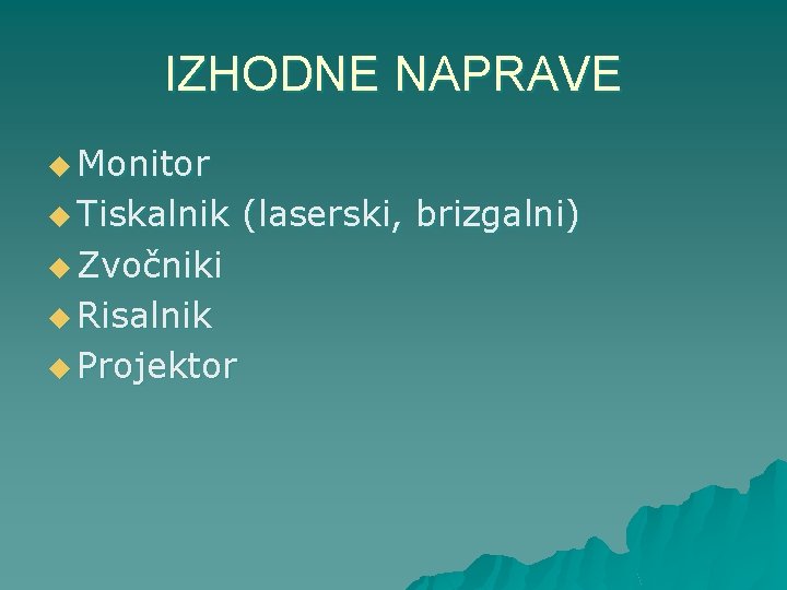 IZHODNE NAPRAVE u Monitor u Tiskalnik (laserski, brizgalni) u Zvočniki u Risalnik u Projektor