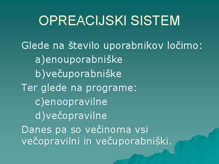 OPREACIJSKI SISTEM Glede na število uporabnikov ločimo: a)enouporabniške b)večuporabniške Ter glede na programe: c)enoopravilne