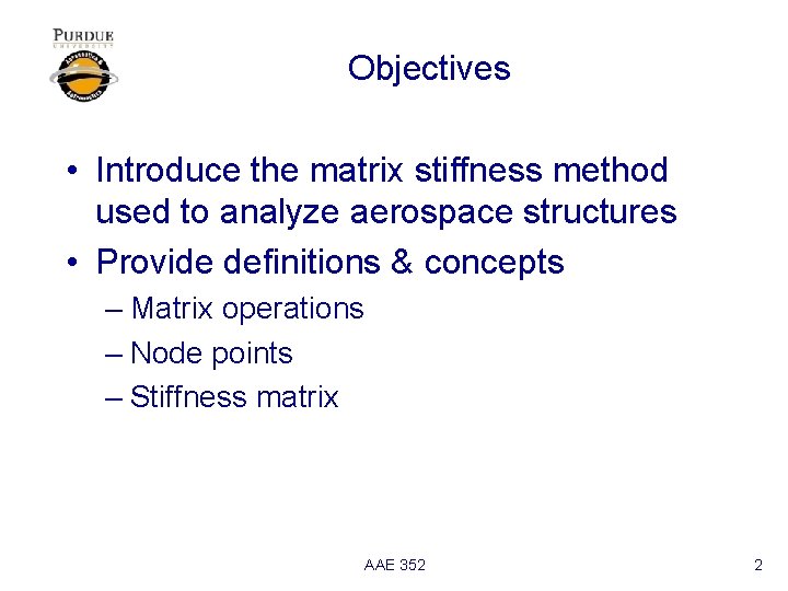 Objectives • Introduce the matrix stiffness method used to analyze aerospace structures • Provide