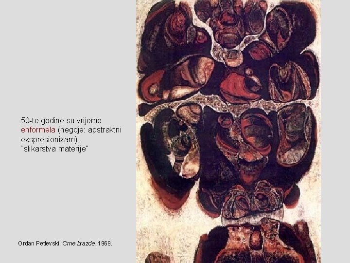 50 -te godine su vrijeme enformela (negdje: apstraktni ekspresionizam), “slikarstva materije” Ordan Petlevski: Crne