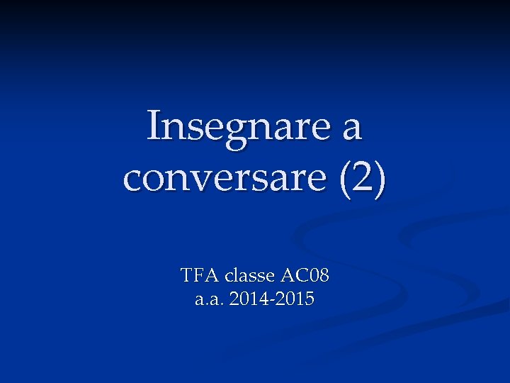 Insegnare a conversare (2) TFA classe AC 08 a. a. 2014 -2015 Insegnare a conversare (2) TFA classe AC 08 a. a. 2014 -2015