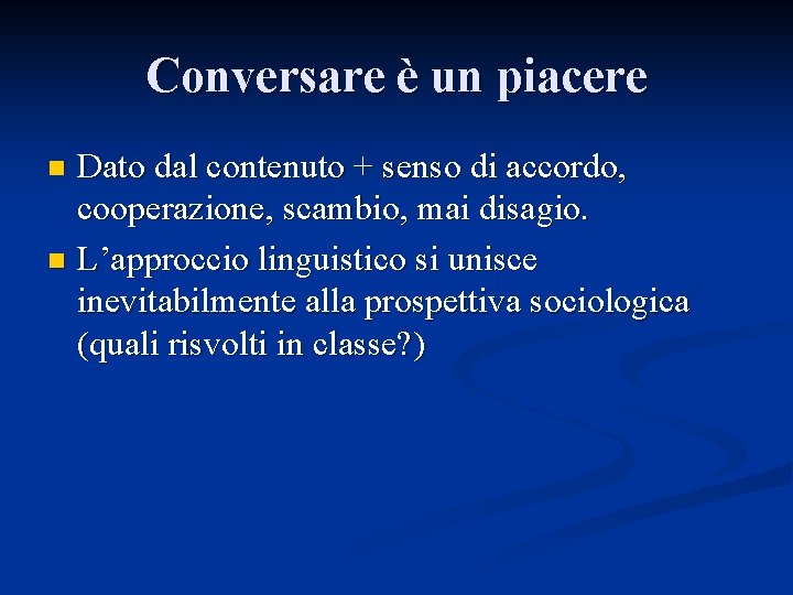 Conversare è un piacere Dato dal contenuto + senso di accordo, cooperazione, scambio, mai Conversare è un piacere Dato dal contenuto + senso di accordo, cooperazione, scambio, mai