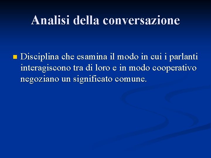 Analisi della conversazione n Disciplina che esamina il modo in cui i parlanti interagiscono Analisi della conversazione n Disciplina che esamina il modo in cui i parlanti interagiscono