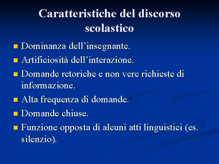 Caratteristiche del discorso scolastico Dominanza dell’insegnante. n Artificiosità dell’interazione. n Domande retoriche e non Caratteristiche del discorso scolastico Dominanza dell’insegnante. n Artificiosità dell’interazione. n Domande retoriche e non