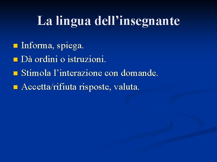 La lingua dell’insegnante Informa, spiega. n Dà ordini o istruzioni. n Stimola l’interazione con La lingua dell’insegnante Informa, spiega. n Dà ordini o istruzioni. n Stimola l’interazione con
