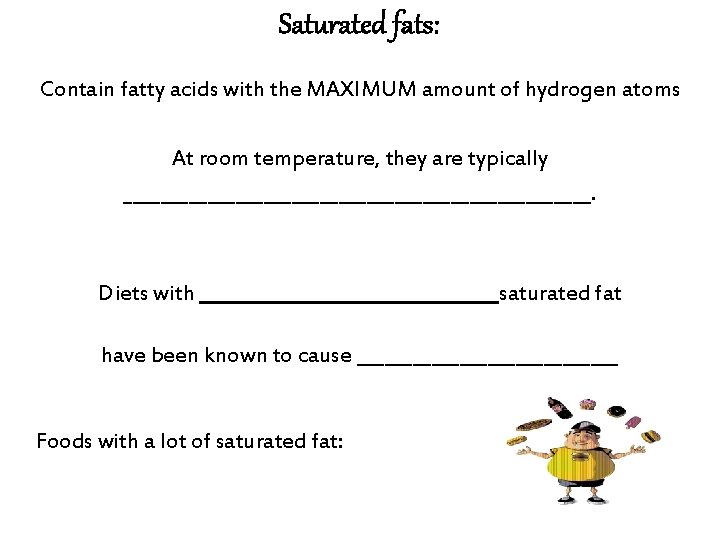 Saturated fats: Contain fatty acids with the MAXIMUM amount of hydrogen atoms At room