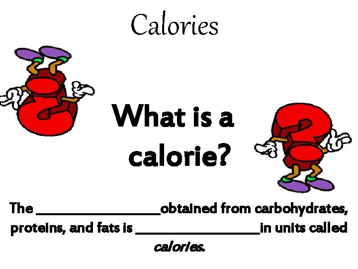 Calories What is a calorie? The __________obtained from carbohydrates, proteins, and fats is __________in