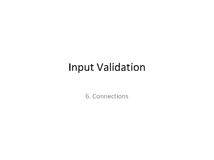 Input Validation 6. Connections 